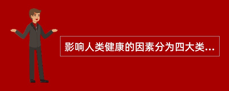 影响人类健康的因素分为四大类，下列哪项不属于这四大类（）