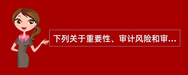 下列关于重要性、审计风险和审计证据之间关系的表述中正确的有（）。