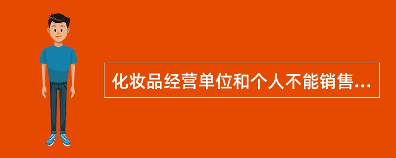 化妆品经营单位和个人不能销售下列哪些化妆品（）