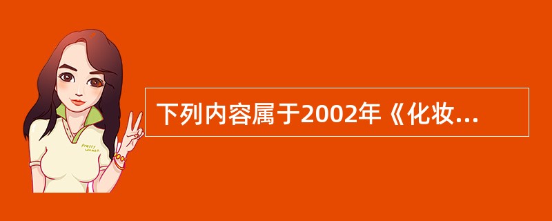 下列内容属于2002年《化妆品卫生规范》的是（）