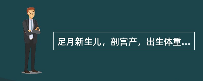 足月新生儿，剖宫产，出生体重3kg，身长50cm，哭声响亮，面色红润。该婴儿出生