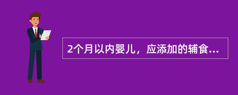 2个月以内婴儿，应添加的辅食是（）。