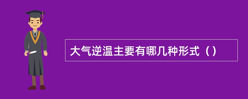 大气逆温主要有哪几种形式（）