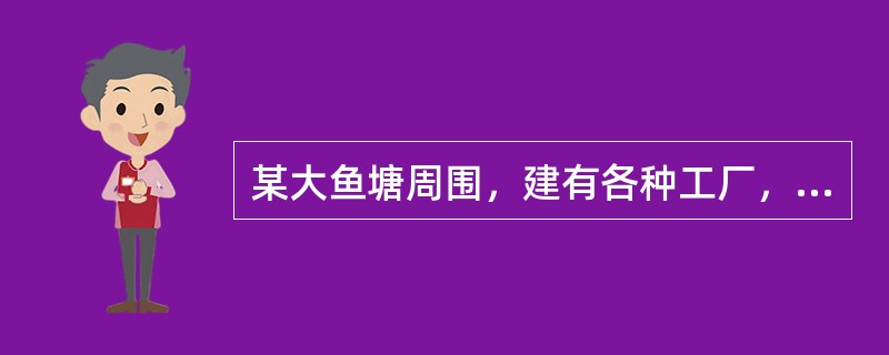 某大鱼塘周围，建有各种工厂，最近居民常反映食用该鱼塘的鱼有煤油味分析上述现象应认