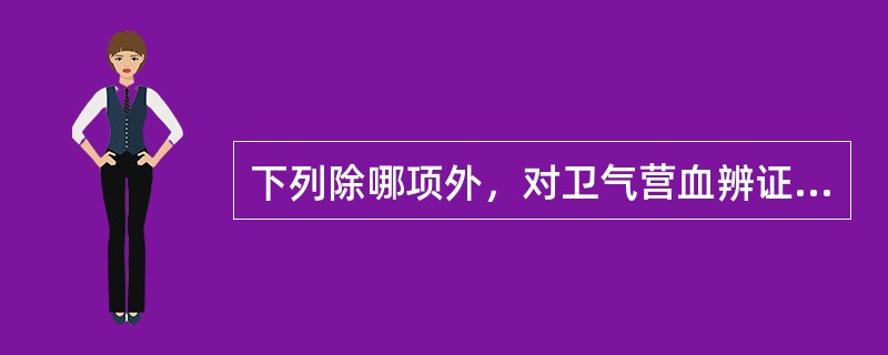 下列除哪项外，对卫气营血辨证均有临床意义（）