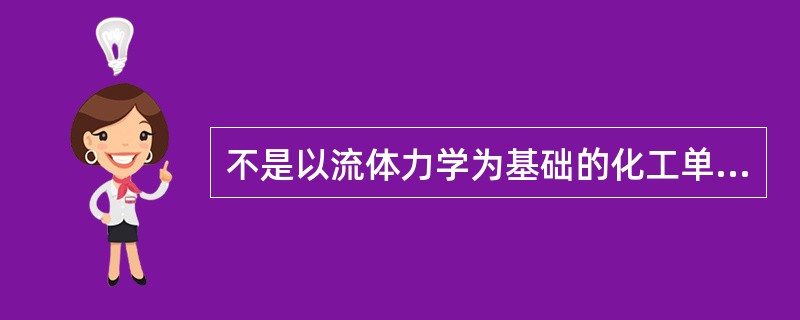 不是以流体力学为基础的化工单元操作方式的是（）。