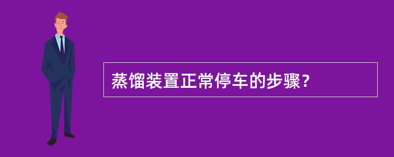 蒸馏装置正常停车的步骤？