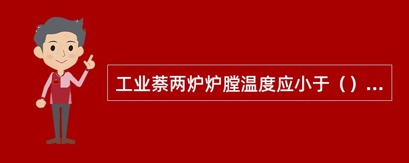 工业萘两炉炉膛温度应小于（）℃。