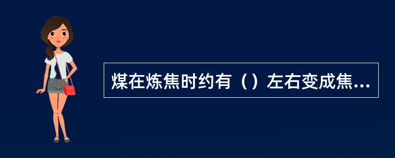 煤在炼焦时约有（）左右变成焦碳。