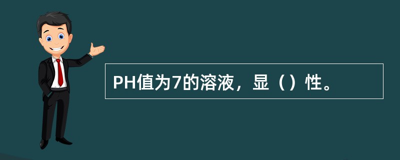 PH值为7的溶液，显（）性。