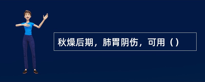 秋燥后期，肺胃阴伤，可用（）