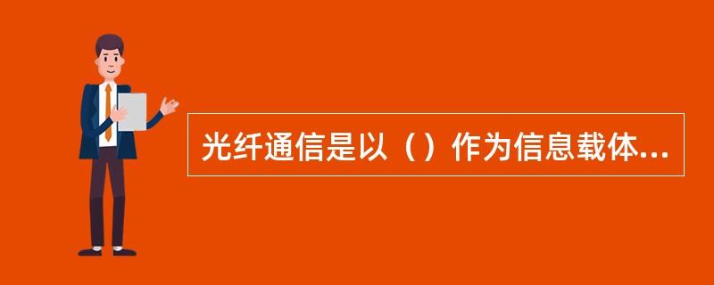 光纤通信是以（）作为信息载体，以（）作为传输媒介的通信方式.由于光纤的传光性能（