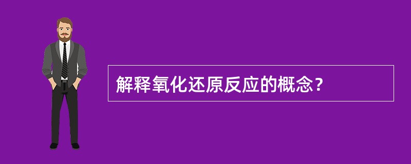 解释氧化还原反应的概念？