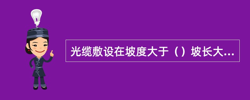 光缆敷设在坡度大于（）坡长大于（）的斜坡上时，应作“S”形敷设。