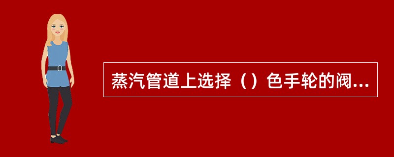 蒸汽管道上选择（）色手轮的阀门。