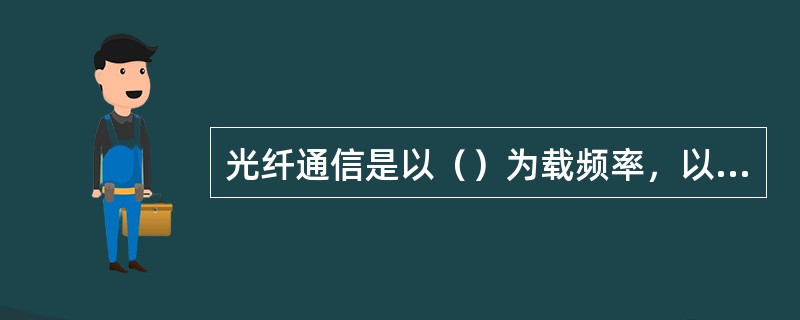 光纤通信是以（）为载频率，以光纤为传输媒质的一种通信方式。