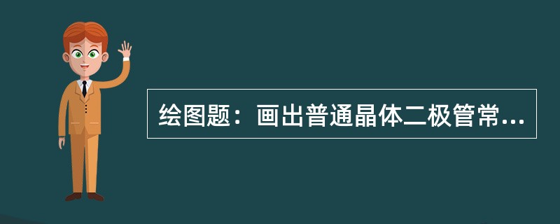 绘图题：画出普通晶体二极管常用代表符号。