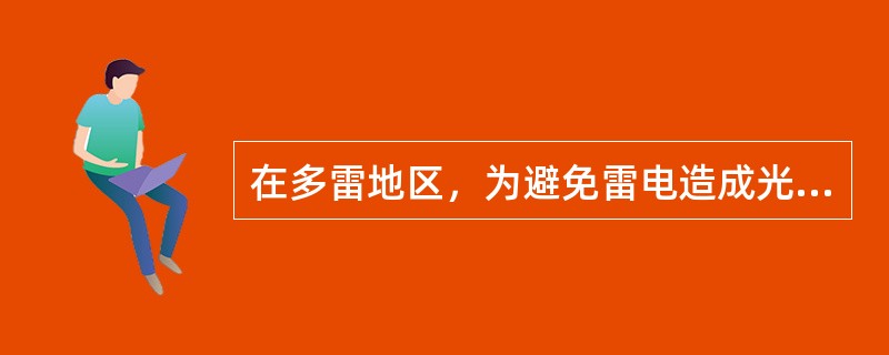 在多雷地区，为避免雷电造成光缆中的金属护层（套）与中心金属加强构件间感应击穿，常