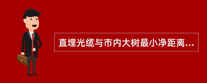 直埋光缆与市内大树最小净距离为（）。直埋光缆与市外大树最小净距离为（）。