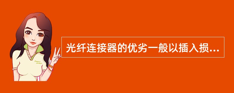 光纤连接器的优劣一般以插入损耗、回波损耗、（）等指标来衡量。