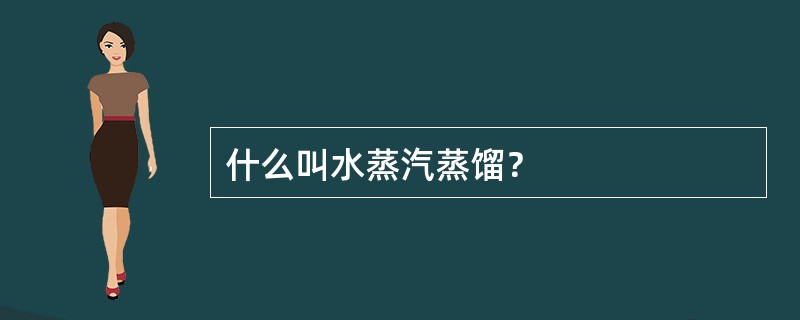 什么叫水蒸汽蒸馏？