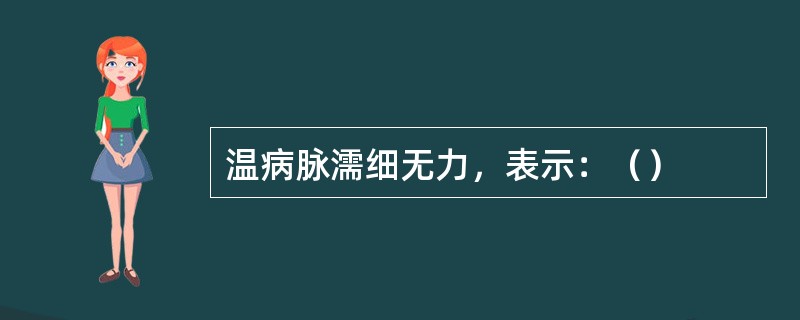 温病脉濡细无力，表示：（）