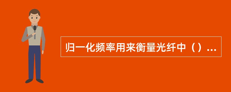 归一化频率用来衡量光纤中（），对于理想阶跃光纤，当归一化频率V≤2.405时，光