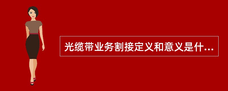 光缆带业务割接定义和意义是什么？割接实施后的市场和社会效应是什么？