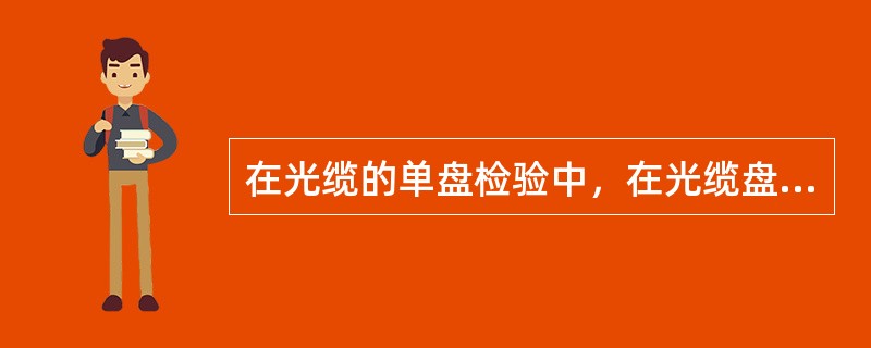 在光缆的单盘检验中，在光缆盘上用红色标志标明（）端，绿色标明（）端，以便施工时识