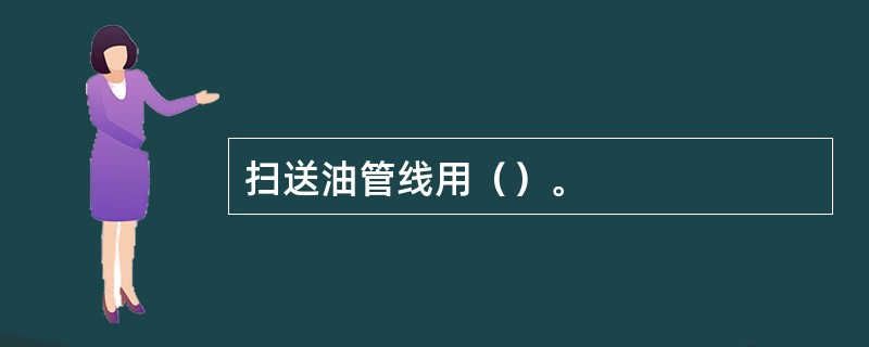扫送油管线用（）。