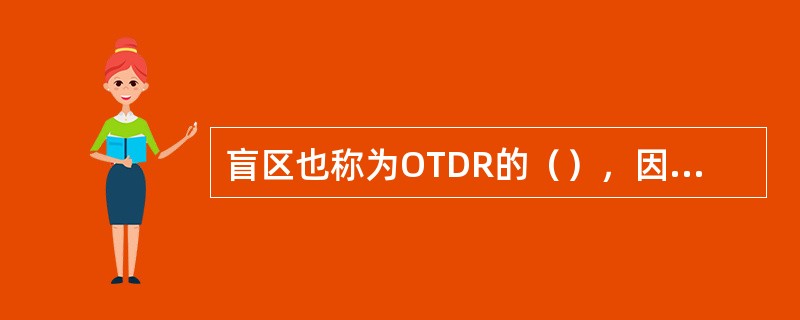 盲区也称为OTDR的（），因为它决定了两个可测特征点的靠近程度，对OTDR来说，