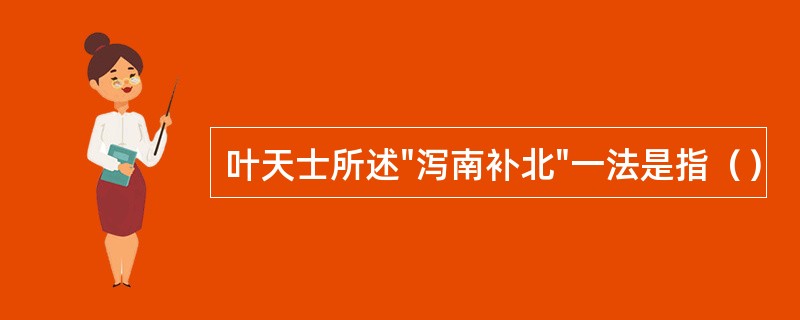 叶天士所述"泻南补北"一法是指（）