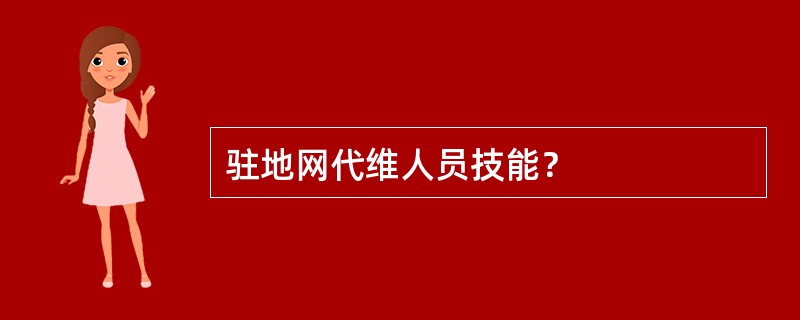 驻地网代维人员技能？
