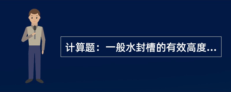计算题：一般水封槽的有效高度等于煤气计算压力加500mm，问若水封槽的有效高度为