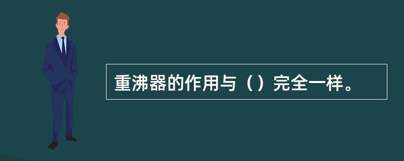 重沸器的作用与（）完全一样。