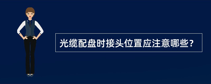 光缆配盘时接头位置应注意哪些？