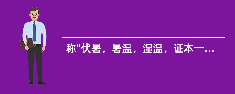 称"伏暑，暑温，湿温，证本一源，前后互参。不可偏执"的医家是（）