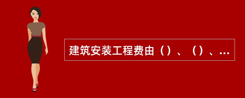 建筑安装工程费由（）、（）、（）和（）四部分构成。