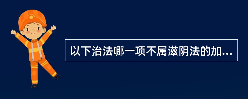 以下治法哪一项不属滋阴法的加减法（）