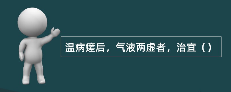 温病瘥后，气液两虚者，治宜（）