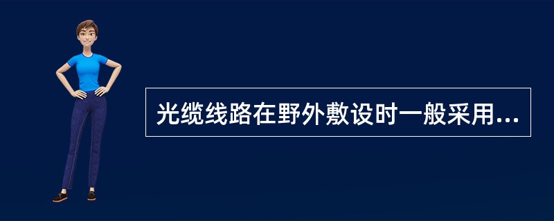 光缆线路在野外敷设时一般采用（）方式，线路进入市区部分，大多数采用（）敷设方式。