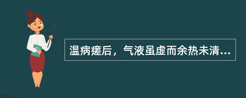 温病瘥后，气液虽虚而余热未清，治宜（）