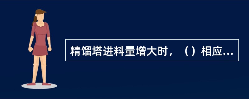 精馏塔进料量增大时，（）相应增大。