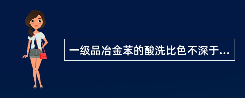一级品冶金苯的酸洗比色不深于（）。