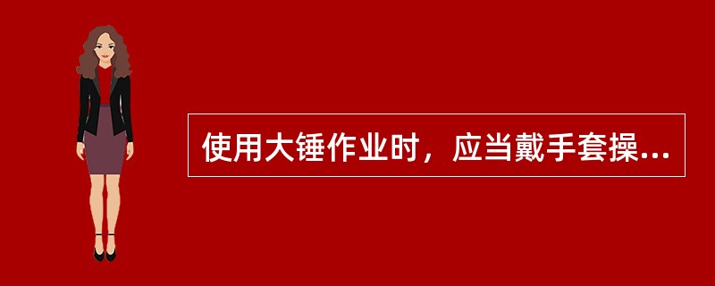 使用大锤作业时，应当戴手套操作。