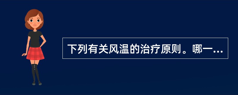 下列有关风温的治疗原则。哪一项是不妥的（）