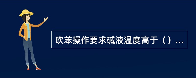 吹苯操作要求碱液温度高于（），碱液浓度大于4%。