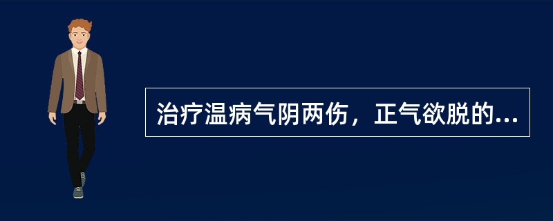 治疗温病气阴两伤，正气欲脱的方剂是（）