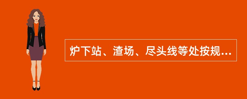 炉下站、渣场、尽头线等处按规定进行（），列车推进运行前进行（）。