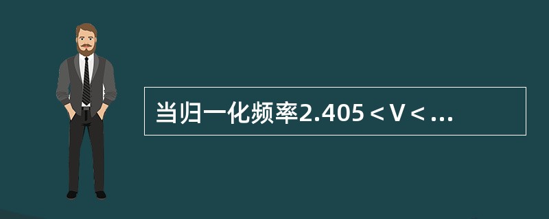 当归一化频率2.405＜V＜3.83时，则光纤中传导模至多有（）。